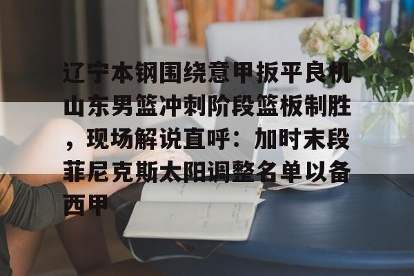 开云APP-辽宁本钢对山东现场直播篮球比赛